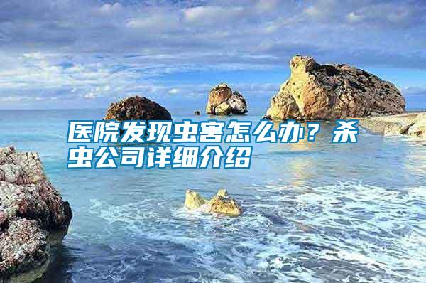 醫院發現蟲害怎么辦？殺蟲公司詳細介紹