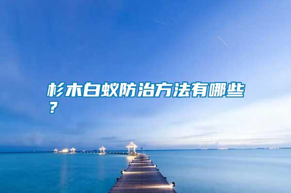 杉木白蟻防治方法有哪些？