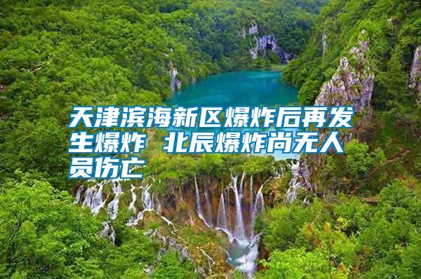 天津濱海新區爆炸后再發生爆炸 北辰爆炸尚無人員傷亡