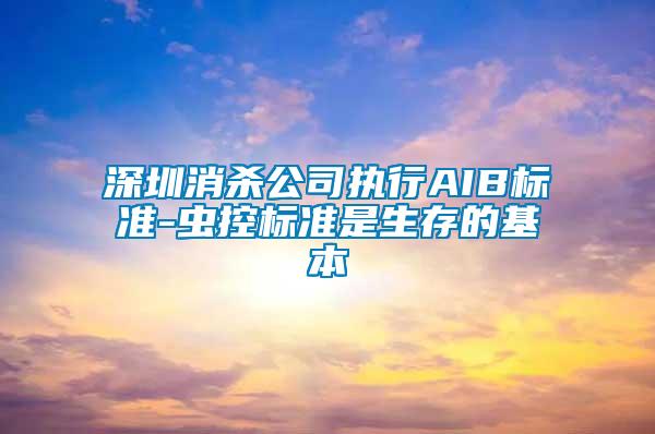 深圳消殺公司執行AIB標準-蟲控標準是生存的基本