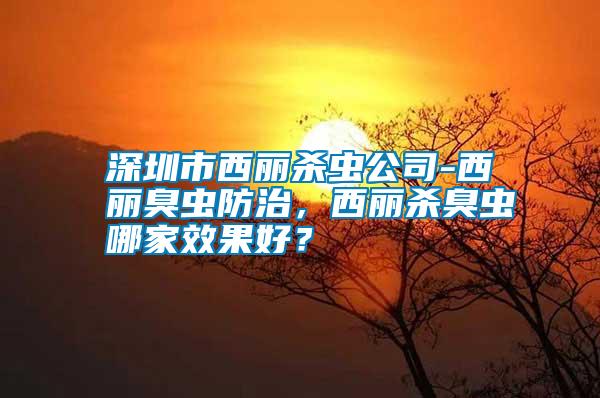 深圳市西麗殺蟲公司-西麗臭蟲防治，西麗殺臭蟲哪家效果好？