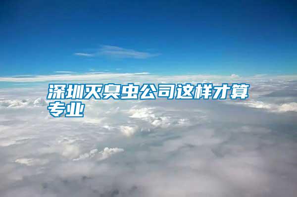 深圳滅臭蟲公司這樣才算專業