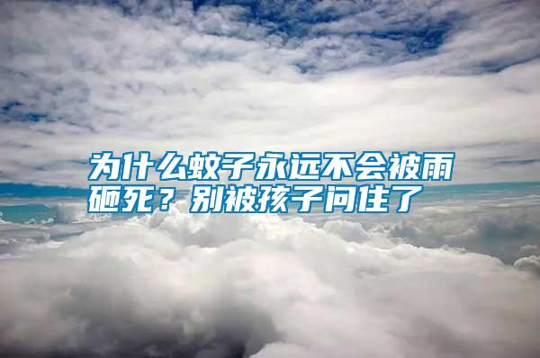 為什么蚊子永遠不會被雨砸死？別被孩子問住了