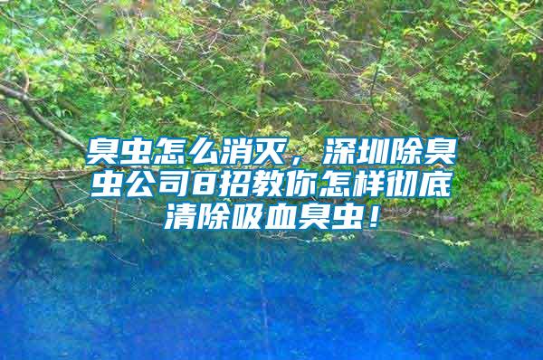 臭蟲怎么消滅，深圳除臭蟲公司8招教你怎樣徹底清除吸血臭蟲！