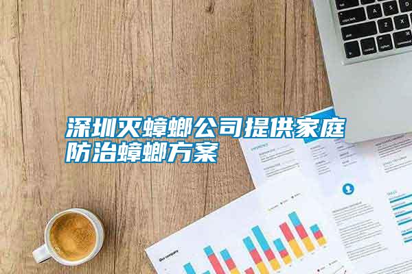 深圳滅蟑螂公司提供家庭防治蟑螂方案