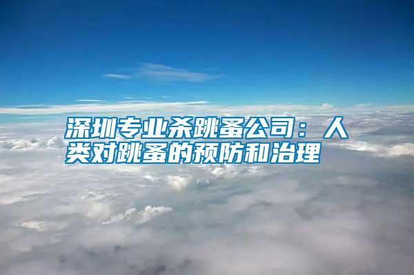 深圳專業殺跳蚤公司：人類對跳蚤的預防和治理