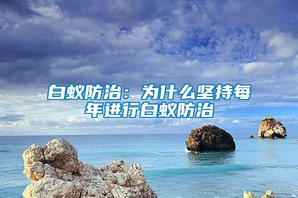 白蟻防治：為什么堅持每年進行白蟻防治