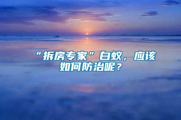 “拆房專家”白蟻，應該如何防治呢？