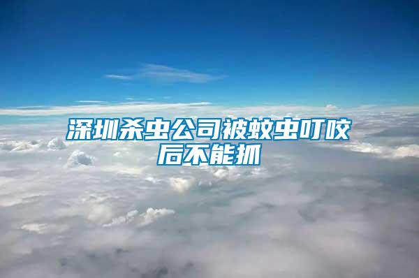 深圳殺蟲公司被蚊蟲叮咬后不能抓