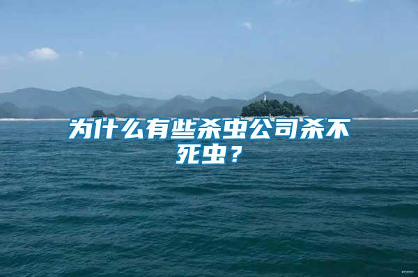 為什么有些殺蟲公司殺不死蟲？