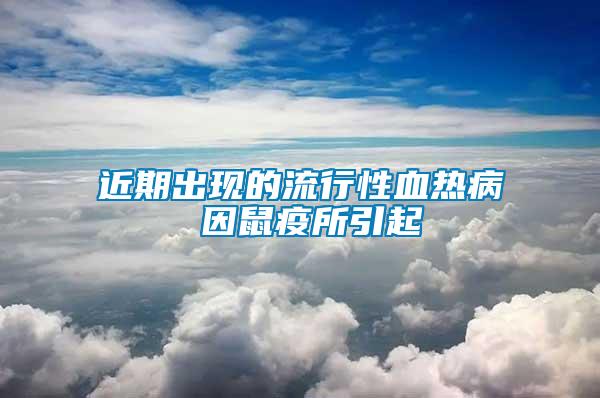 近期出現的流行性血熱病 因鼠疫所引起