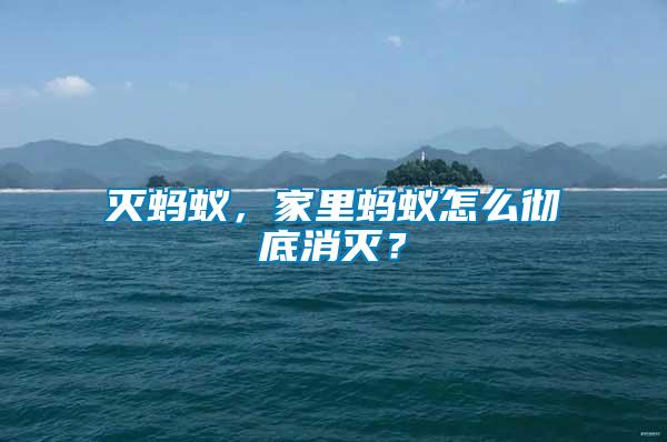 滅螞蟻，家里螞蟻怎么徹底消滅？