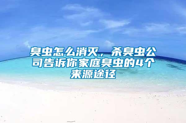 臭蟲怎么消滅，殺臭蟲公司告訴你家庭臭蟲的4個來源途徑