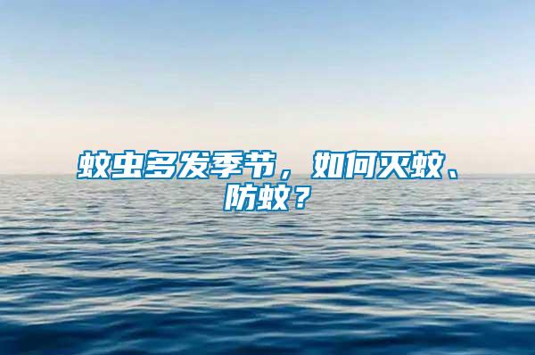 蚊蟲多發季節，如何滅蚊、防蚊？