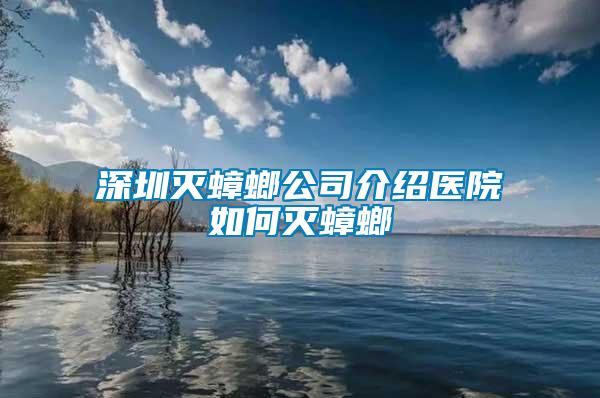 深圳滅蟑螂公司介紹醫院如何滅蟑螂