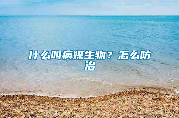 什么叫病媒生物？怎么防治