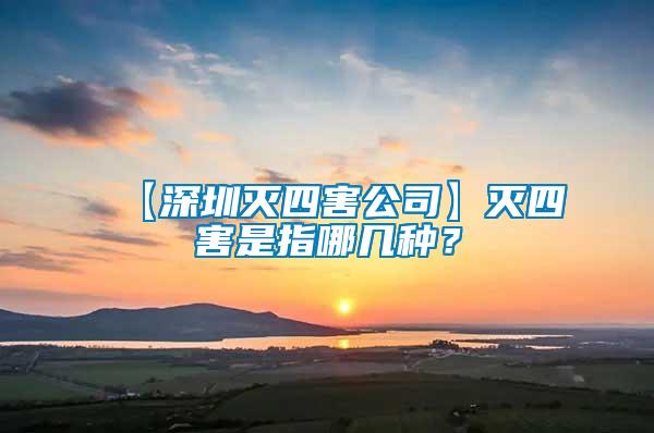 【深圳滅四害公司】滅四害是指哪幾種？