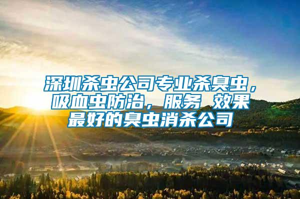 深圳殺蟲公司專業殺臭蟲，吸血蟲防治，服務 效果最好的臭蟲消殺公司