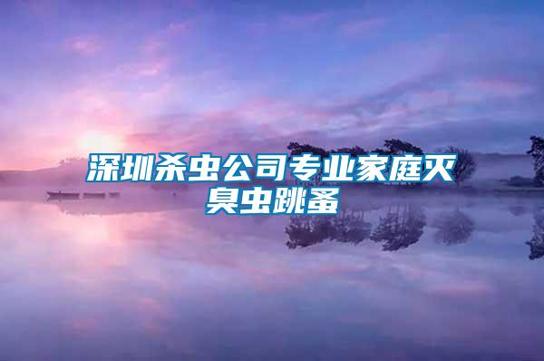 深圳殺蟲公司專業家庭滅臭蟲跳蚤