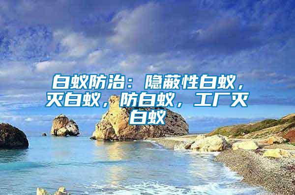 白蟻防治：隱蔽性白蟻，滅白蟻，防白蟻，工廠滅白蟻