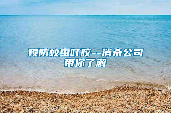 預防蚊蟲叮咬--消殺公司帶你了解