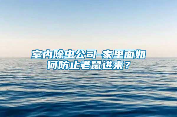 室內除蟲公司-家里面如何防止老鼠進來？