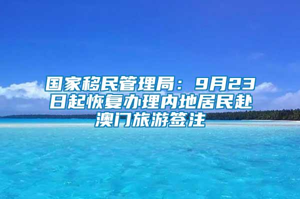 國家移民管理局：9月23日起恢復辦理內地居民赴澳門旅游簽注