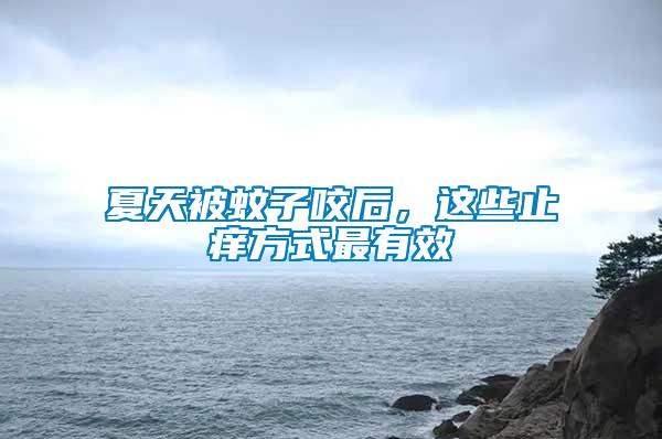 夏天被蚊子咬后，這些止癢方式最有效