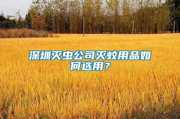 深圳滅蟲公司滅蚊用品如何選用？