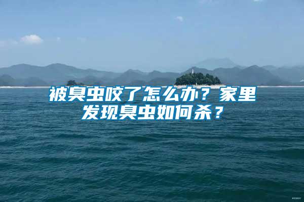 被臭蟲咬了怎么辦？家里發現臭蟲如何殺？