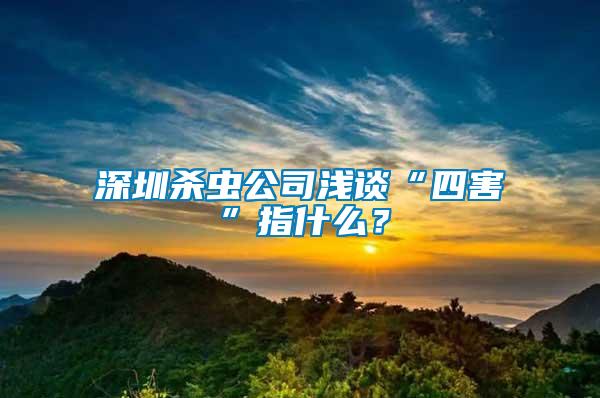 深圳殺蟲公司淺談“四害”指什么？