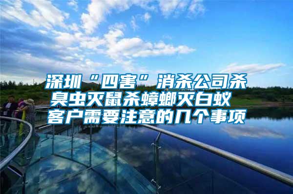 深圳“四害”消殺公司殺臭蟲滅鼠殺蟑螂滅白蟻 客戶需要注意的幾個事項