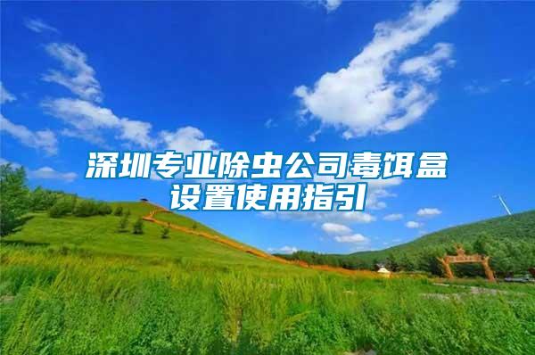 深圳專業除蟲公司毒餌盒設置使用指引