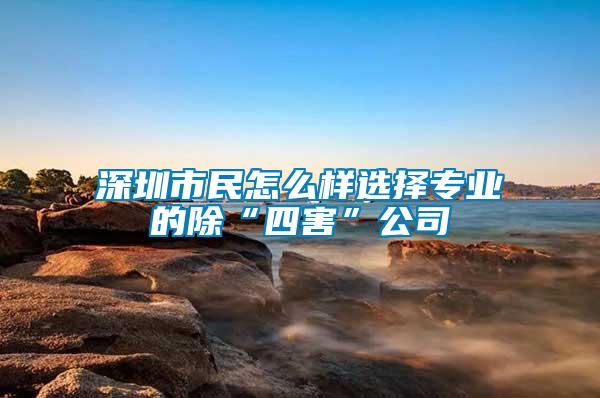 深圳市民怎么樣選擇專業的除“四害”公司