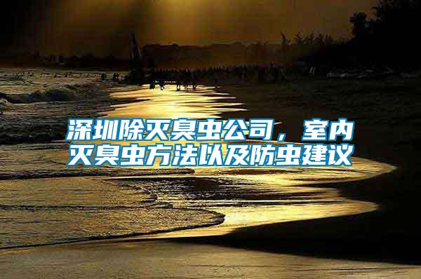 深圳除滅臭蟲公司，室內滅臭蟲方法以及防蟲建議