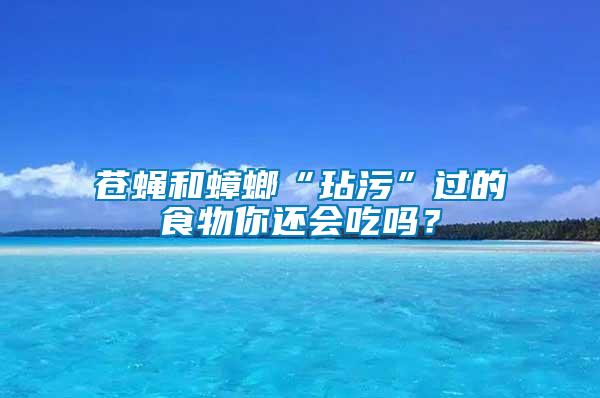 蒼蠅和蟑螂“玷污”過的食物你還會吃嗎？