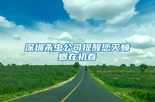 深圳殺蟲公司提醒您滅蟑螂在初春