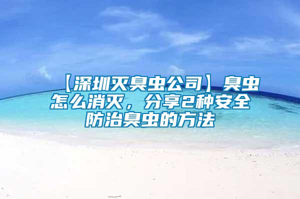 【深圳滅臭蟲公司】臭蟲怎么消滅，分享2種安全防治臭蟲的方法