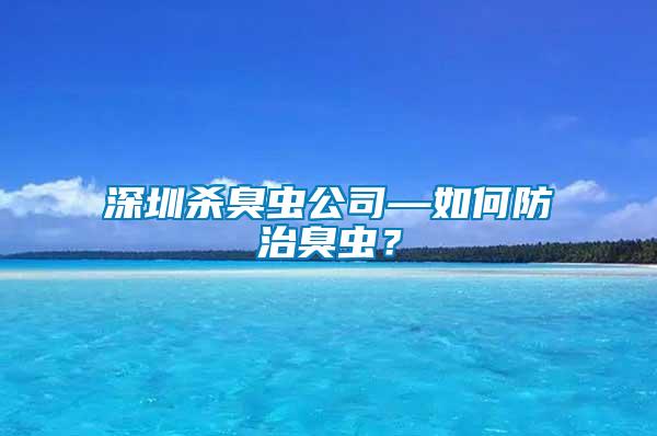 深圳殺臭蟲公司—如何防治臭蟲？