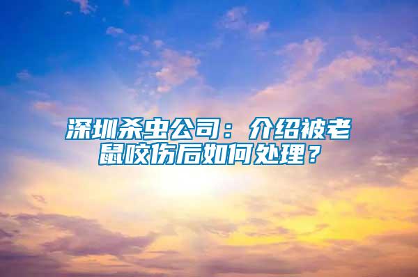 深圳殺蟲公司：介紹被老鼠咬傷后如何處理？