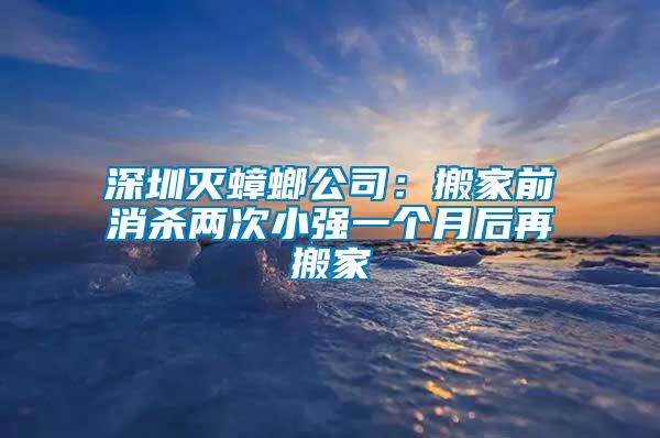 深圳滅蟑螂公司：搬家前消殺兩次小強一個月后再搬家