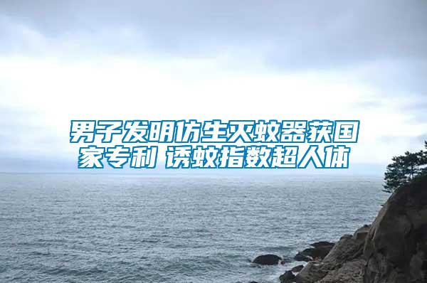 男子發明仿生滅蚊器獲國家專利　誘蚊指數超人體