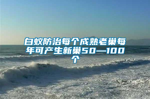 白蟻防治每個成熟老巢每年可產生新巢50—100個