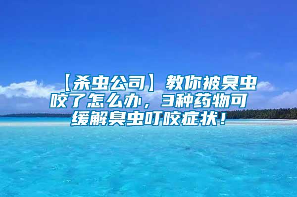 【殺蟲公司】教你被臭蟲咬了怎么辦，3種藥物可緩解臭蟲叮咬癥狀！