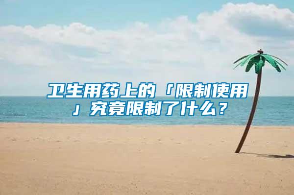 衛生用藥上的「限制使用」究竟限制了什么？