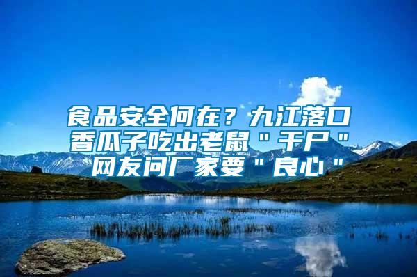 食品安全何在？九江落口香瓜子吃出老鼠＂干尸＂ 網友問廠家要＂良心＂