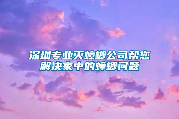 深圳專業滅蟑螂公司幫您解決家中的蟑螂問題