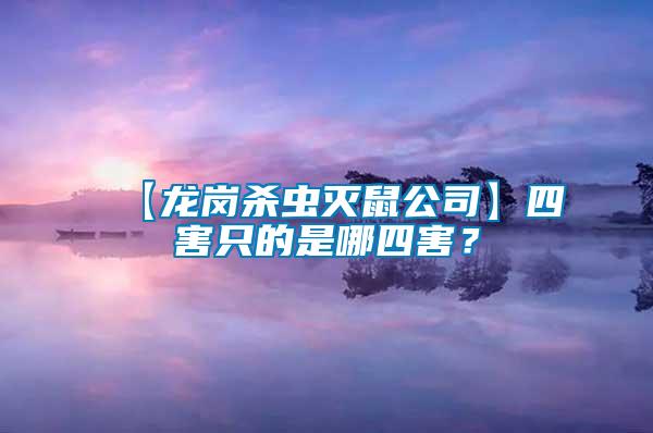 【龍崗殺蟲滅鼠公司】四害只的是哪四害？