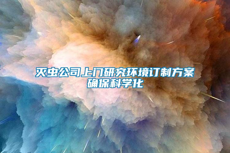 滅蟲公司上門研究環境訂制方案確保科學化