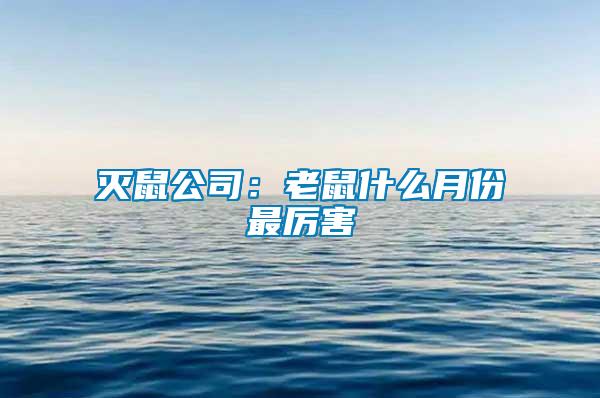 滅鼠公司：老鼠什么月份最厲害